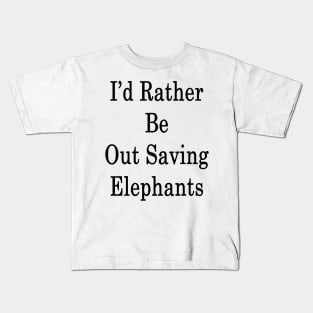 I'd Rather Be Out Saving Elephants Kids T-Shirt